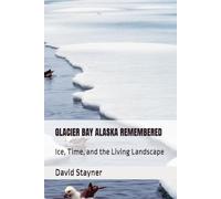 GLACIER BAY ALASKA REMEMBERED: Ice, Time, and the Living Landscape (National Parks Remembered)