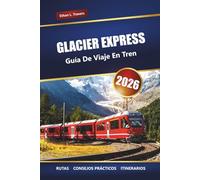 GLACIER EXPRESS GUÍA DE VIAJE EN TREN 2026: Explore las pintorescas rutas de los Alpes suizos, los itinerarios y las paradas imperdibles en Suiza
