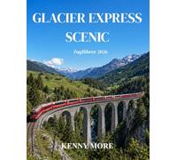 GLACIER EXPRESS SCENIC Zugführer 2026: Ein Reiseführer für Erstbesucher der legendären Panoramazugstrecke von Zermatt nach St. Moritz in der Schweiz: ... Fototipps und 3- bis 5-tägige Reiserouten