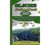 GLACIER NATIONAL PARK 2025: The Comprehensive Travel Guide to Wilderness and Wonder.