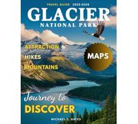 GLACIER NATIONAL PARK 2026:: Explore Majestic Mountains, Crystal-Clear Lakes, Breathtaking Trails, Hidden Gems, Wildlife Encounters, and Unforgettable Outdoor Adventures in the Crown of the Continent