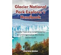 Glacier National Park Explorer’s Handbook: Insider Tips and Itineraries for an Unforgettable Montana Adventure