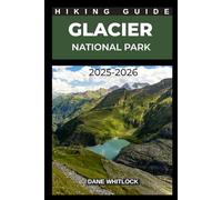 GLACIER NATIONAL PARK HIKING GUIDE 2025 - 2026 (THE HIKER’S ATLAS SERIES: Explore Every Trail. Conquer Every Mile.)