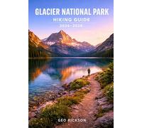 Glacier National Park Hiking Guide 2026-2027: Expert Trail Navigation, Maps, Gear Advice, Itineraries and Cultural Insights for Every Hiker