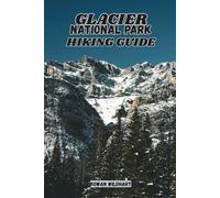 GLACIER NATIONAL PARK HIKING GUIDE: Explore Mountains, Lakes, Glaciers and Hidden Trails -Updated for 2025-2026 Edition. (Trek the World: Essential Hiking Guide Series)