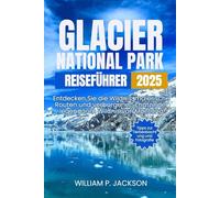 GLACIER NATIONAL PARK REISEFÜHRER 2025: Entdecken Sie die Wildnis, malerische Routen und verborgene Schätze der legendären Wildnis von Montana