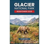Glacier National Park Reiseführer 2026: Die schönsten Wanderwege, Sicherheitshinweise für Bärengebiete, Wasserfälle, Wildblumen und die malerischsten Straßen in den Rocky Mountains