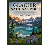 Glacier National Park: The Complete Visitor’s Guide to Trails, Safety, Wildlife, and Unforgettable Adventures in 2026