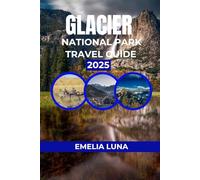 GLACIER NATIONAL PARK TRAVEL GUIDE 2025 (2025-2026 COMPREHENSIVE TRAVEL COMPANIONS FOR FIRST-TIME EXPLORERS)