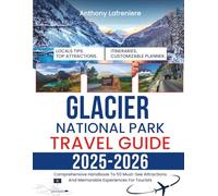 Glacier National Park Travel Guide 2025-2026: Comprehensive Handbook To 50 Must-See Attractions And Memorable Experiences For Tourists