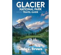 Glacier National Park Travel Guide 2025-2026.: Expert Advice on Permits, Shuttles, and Avoiding Crowds - Summer Hikes, Winter Wonders, and Off-Season Secrets in Montana’s Wilderness.