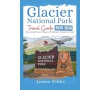 Glacier National Park Travel Guide 2025-2026: Exploring Nature's Masterpiece: Your Ultimate Adventure Awaits (New Edition Travel Guides 2025-2026)