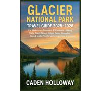 GLACIER NATIONAL PARK TRAVEL GUIDE 2025-2026: For Adventurers, Dreamers & Wanderers - Hiking Trails, Scenic Drives, Hidden Gems, Itineraries, Maps & Insider Tips for an Unforgettable Experience