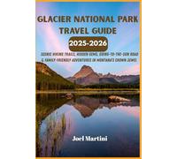 Glacier National Park Travel Guide 2025-2026: Scenic Hiking Trails, Hidden Gems, Going-to-the-Sun Road & Family-friendly Adventures In Montana's Crown Jewel