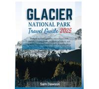 Glacier National Park Travel Guide 2025: Embark on Unforgettable Adventures with Detailed Hiking Trails, Outdoor Activities, and Wildlife Viewing, Complete with Stunning Maps and Images