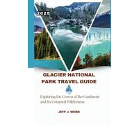 Glacier National Park Travel Guide 2025: Exploring the Crown of the Continent and Its Untamed Wilderness
