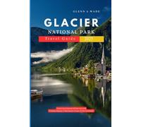 GLACIER NATIONAL PARK TRAVEL GUIDE 2025: Exploring Untamed Wilderness and Timeless Beauty in Montana’s Crown of the Continent