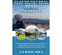 GLACIER NATIONAL PARK TRAVEL GUIDE 2025: TRAVEL THE SMART WAY: Smart Itineraries, Glacier Maps, Trail Ratings & Insider Advice to Help You Travel with Confidence and Make Every Moment Count