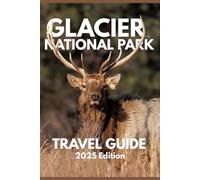 Glacier National Park Travel Guide 2025: Your-Go-To Handbook: Must-See Attractions, Expert Recommendations, Hidden Gems, Local Secrets & Budget Tips