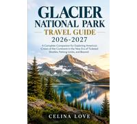 GLACIER NATIONAL PARK TRAVEL GUIDE 2026-2027: A Complete Companion for Exploring America's Crown of the Continent in the New Era of Ticketed Shuttles, Parking Limits, and Beyond