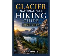 GLACIER NATIONAL PARK TRAVEL GUIDE 2026-2027: Best Trails, Beginner and Solo Hike Tips, Waterfalls, Scenic Routes, and Itineraries (Ultimate Cruise & Hiking Adventure Series)