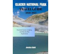GLACIER NATIONAL PARK TRAVEL GUIDE 2026-2027: Essential Access, Lodging, and Day-by-Day Exploration