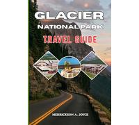 GLACIER NATIONAL PARK TRAVEL GUIDE 2026-2027: Experience the Beauty of Glacier National Park with Detailed Itineraries, Hiking Guides, Camping Advice, and Insider Travel Strategies