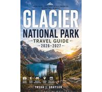 Glacier National Park Travel Guide 2026-2027: Scenic Drives, Iconic Hikes, Hidden Gems, Wildlife Encounters, and Practical Itineraries for an Unforgettable Montana Adventure