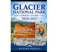 Glacier National Park Travel Guide 2026-2027: The Complete Guide to Hiking Trails, Scenic Drives, Wildlife, Lodging, and Camping in Montana’s Crown of the Continent