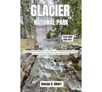Glacier National Park Travel Guide 2026-2027: Uncover Montana Wilderness, Historic Retreats, Photography Sports, Culinary Stops, and Expert Strategies for a Memorable Escape (Easygoing Journeys)