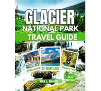 GLACIER NATIONAL PARK TRAVEL GUIDE 2026: A Comprehensive Guide to Exploring Nature, Culture, and Adventure in Montana's Iconic Wilderness