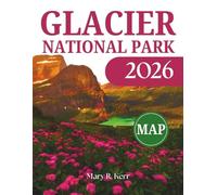 Glacier National Park Travel Guide 2026: A Journey Through Wildlife, Top Hikes, Montana, Top Attractions & More With Maps