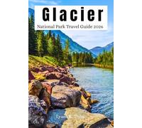 Glacier National Park Travel Guide 2026: Explore Hiking Trails, Scenic Drives, Going to the Sun Road, Wildlife Viewing, Camping Areas, Local Insider Tips, Expert Itineraries & Map