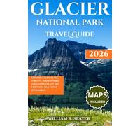 GLACIER NATIONAL PARK TRAVEL GUIDE 2026: Explore Lakes, Peaks, Forests, And Historic Lodges with Easy Day Trips and Multi-Day Itineraries