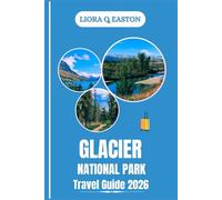 GLACIER NATIONAL PARK TRAVEL GUIDE 2026: Explore Majestic Peaks, Alpine Lakes, Trails, and Cultural Treasures in America’s Crown of the Continent