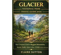 GLACIER NATIONAL PARK TRAVEL GUIDE 2026: Explore the Crown of the Continent - Hidden Trails, Scenic Drives, Wildlife Watching & Breathtaking Alpine Roads