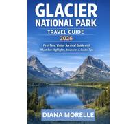 GLACIER NATIONAL PARK TRAVEL GUIDE 2026: First-Time Visitor Survival Guide with Must-See Highlights, Itineraries & Insider Tips
