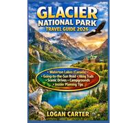 GLACIER NATIONAL PARK TRAVEL GUIDE 2026: The Ultimate 7-Day Itinerary Including Waterton Lakes (Canada), Going-to-the-Sun Road, Hiking Trails, Scenic Drives, Campgrounds & Insider Planning Tips