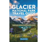 GLACIER NATIONAL PARK TRAVEL GUIDE 2026: The Ultimate Guide to Going-to-the-Sun Road, Scenic Drives, Hiking Trails, Wildlife, Camping, Hidden Gems, and Unforgettable Montana Adventure