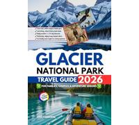 Glacier National Park Travel Guide 2026: Your Companion for Families, Couples & Adventure Seekers: Scenic Trails, Hidden Gems & Insider Tips for an Unforgettable Montana Journey