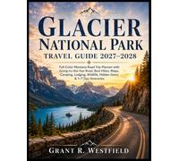 Glacier National Park Travel Guide 2027-2028: Full-Color Montana Road Trip Planner with Going-to-the-Sun Road, Best Hikes, Maps, Camping, Lodging, Wildlife, Hidden Gems & 1-7 Day Itineraries