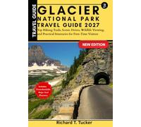 Glacier National Park Travel Guide 2027 (Full Color Edition): Top Hiking Trails, Scenic Drives, Wildlife Viewing, and Practical Itineraries for First-Time Visitors
