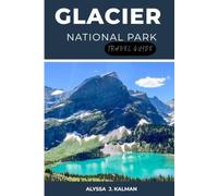 GLACIER NATIONAL PARK TRAVEL GUIDE: A First-Time Visitor’s Guide to Planning Smarter, Avoiding Costly Mistakes, Hiking Safely, and Making the Most of Your Time