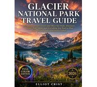 GLACIER NATIONAL PARK TRAVEL GUIDE: Best Hikes, Hidden Trails and Must-See Peaks, Itineraries, Insider Tips, Maps, and Everything You Need to Plan Smarter, Stay Safe, and Avoid Crowds.