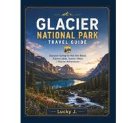 Glacier National Park Travel Guide: Discover Going-to-the-Sun Road, Alpine Lakes, Scenic Hikes & Glacier Adventures (American Adventure Travel Guides)