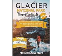 Glacier National Park Travel Guide For Beginners 2025: Expert Itineraries, Hidden Gems, Budget Tips, And Seasonal Planning For Families, Hikers, And ... Photographers Exploring Montana’s Crown Jewel