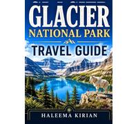 Glacier National Park Travel Guide: The Complete Visitor’s Guide to Scenic Drives, Hiking Trails, Wildlife, Camping, Hidden Gems & Seasonal Adventures