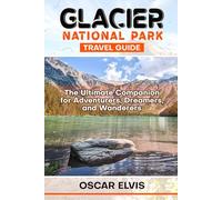 GLACIER NATIONAL PARK TRAVEL GUIDE: The Ultimate Companion for Adventurers, Dreamers, and Wanderers