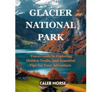Glacier national park: Travel Guide to Exploring Hidden Trails, and Essential Tips for Your Adventure