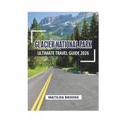 GLACIER NATIONAL PARK ULTIMATE TRAVEL GUIDE 2026